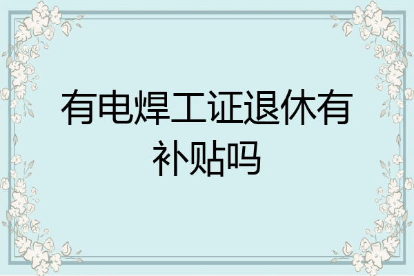 有电焊工证退休有补贴吗