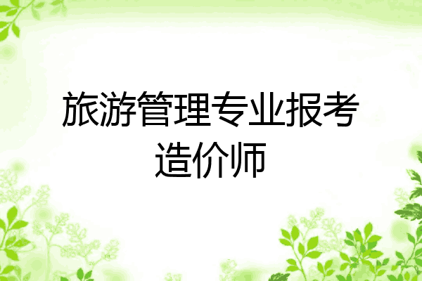 旅游管理专业报考造价师