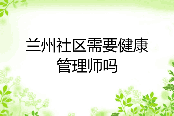 兰州社区需要健康管理师吗