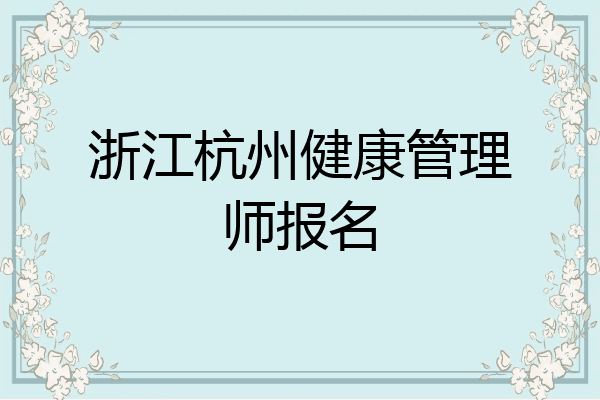 浙江杭州健康管理师报名