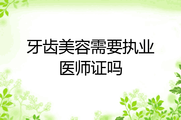牙齿美容需要执业医师证吗