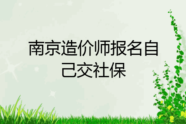 南京造价师报名自己交社保