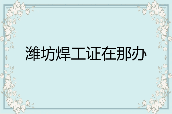 潍坊焊工证在那办