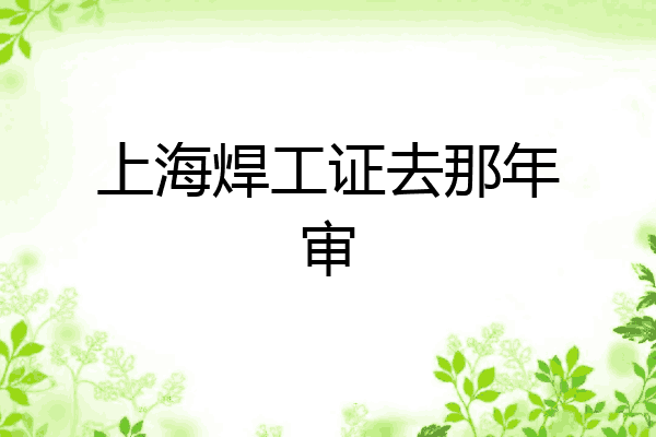 上海焊工证去那年审