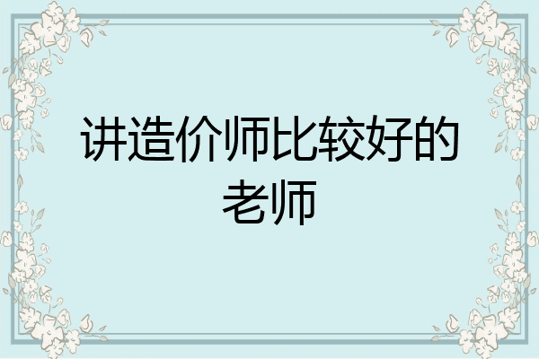 讲造价师比较好的老师