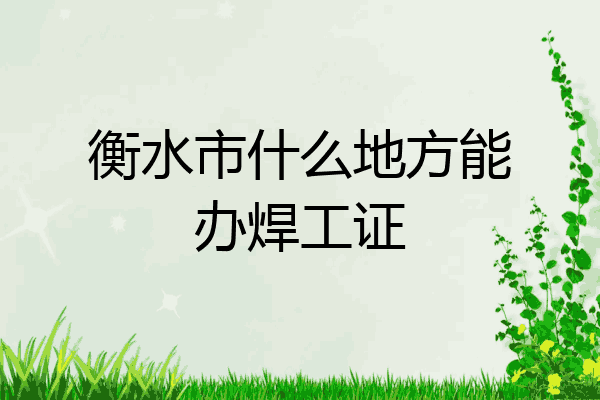 衡水市什么地方能办焊工证