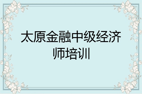 太原金融中级经济师培训