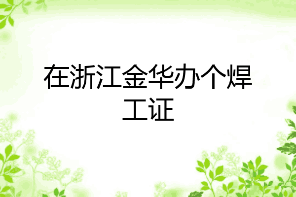 在浙江金华办个焊工证