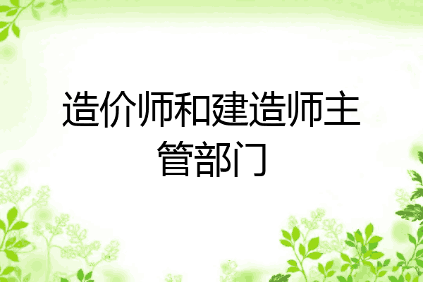 造价师和建造师主管部门
