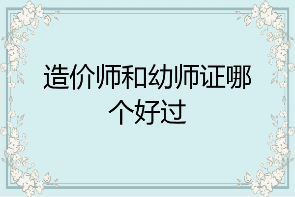 造价师和幼师证哪个好过