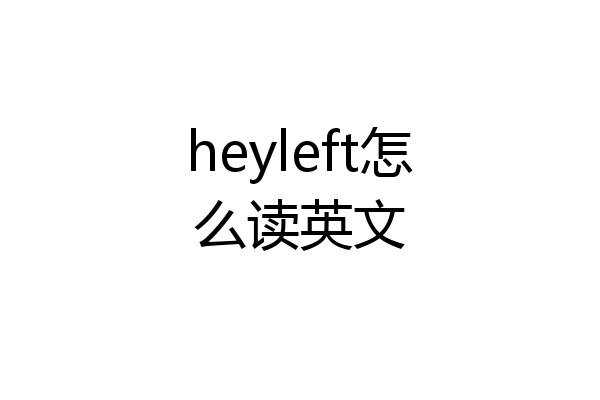 heyleft怎么读英文