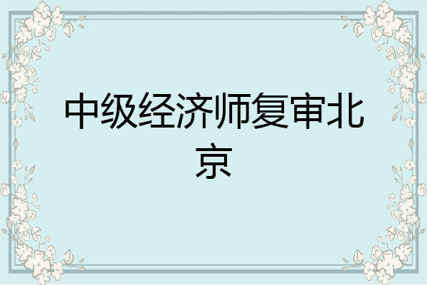 中级经济师复审北京