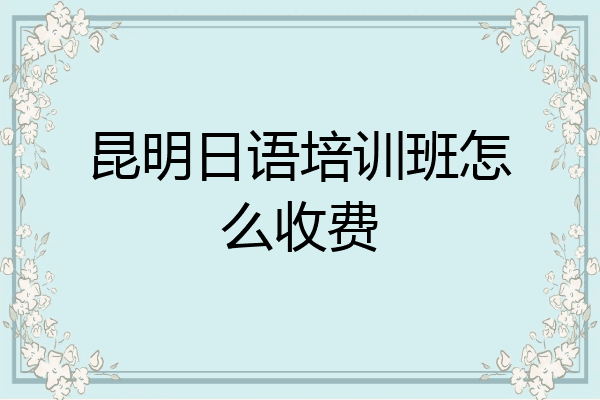 昆明日语培训班怎么收费