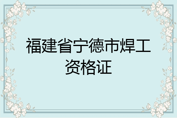 福建省宁德市焊工资格证