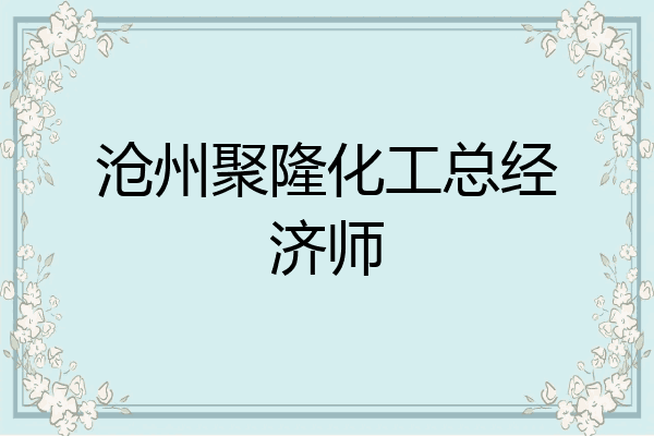 沧州聚隆化工总经济师