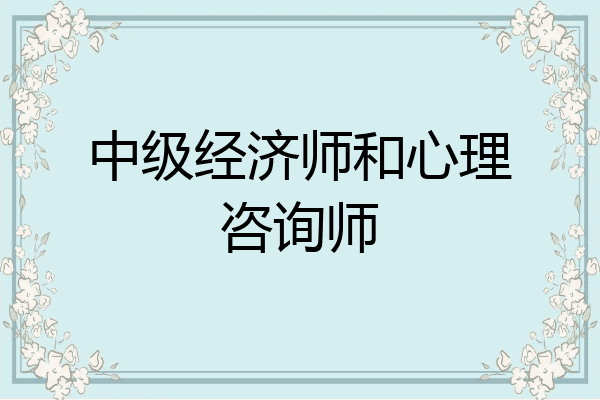 中级经济师和心理咨询师