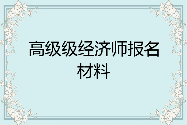 高级级经济师报名材料