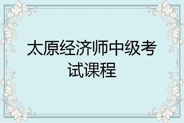 太原经济师中级考试课程