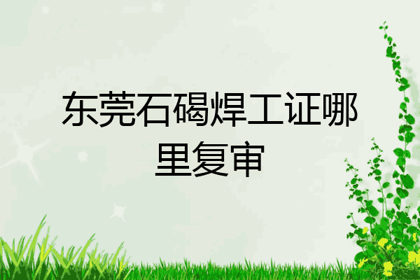 东莞石碣焊工证哪里复审