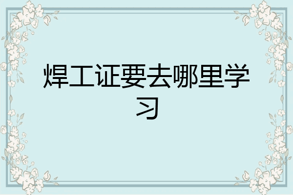 焊工证要去哪里学习