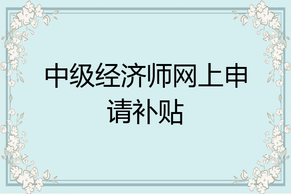 中级经济师网上申请补贴