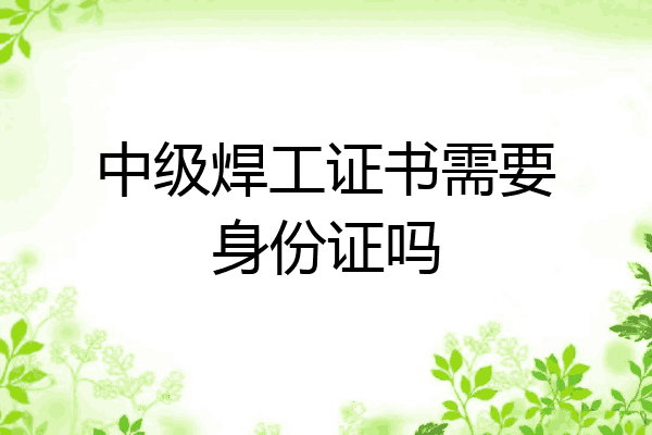 中级焊工证书需要身份证吗