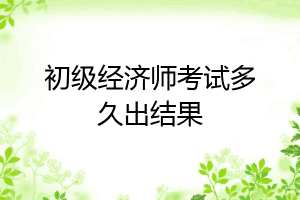 初级经济师考试多久出结果