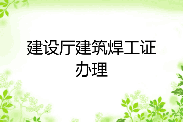 建设厅建筑焊工证办理