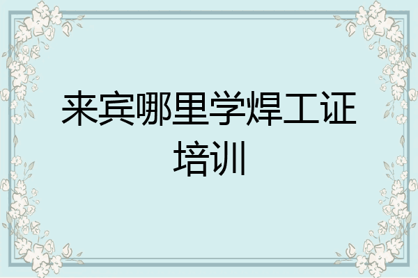 来宾哪里学焊工证培训