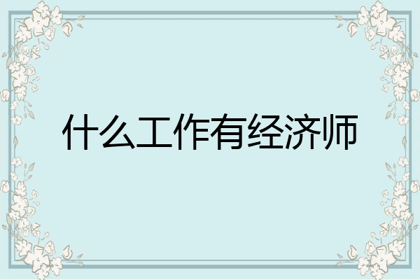 什么工作有经济师