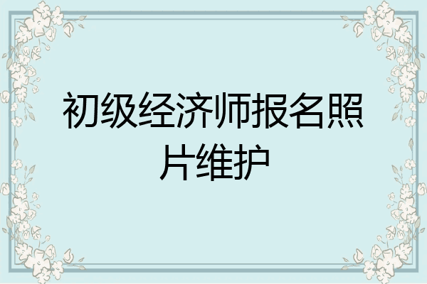 初级经济师报名照片维护