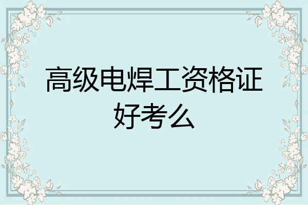 高级电焊工资格证好考么