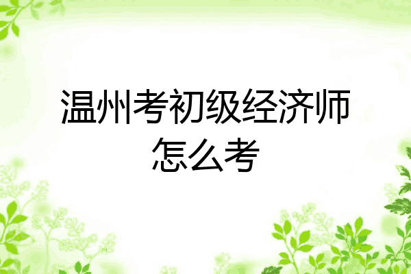 温州考初级经济师怎么考