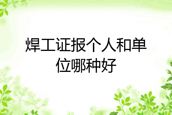 焊工证报个人和单位哪种好