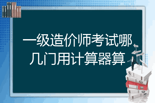 一级造价师考试哪几门用计算器算