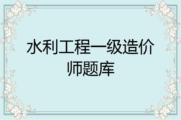 水利工程一级造价师题库