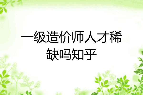 一级造价师人才稀缺吗知乎