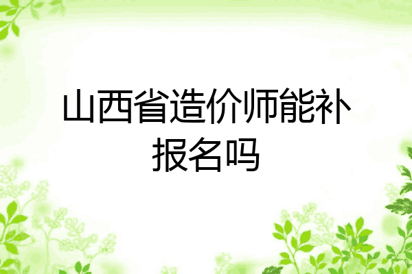 山西省造价师能补报名吗