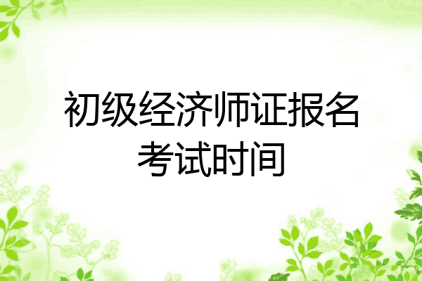 初级经济师证报名考试时间