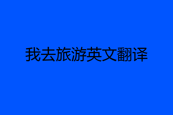 我去旅游英文翻译