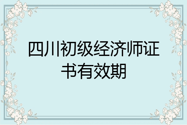 四川初级经济师证书有效期