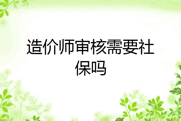 造价师审核需要社保吗