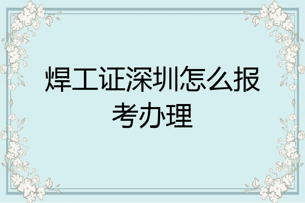 焊工证深圳怎么报考办理