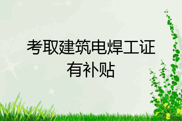 考取建筑电焊工证有补贴