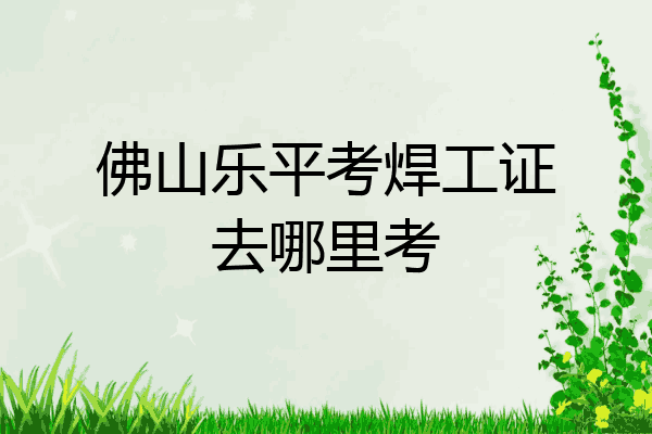 佛山乐平考焊工证去哪里考