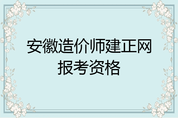 安徽造价师建正网报考资格