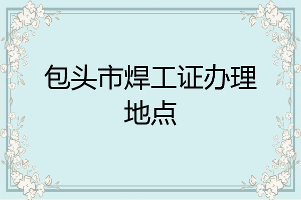 包头市焊工证办理地点