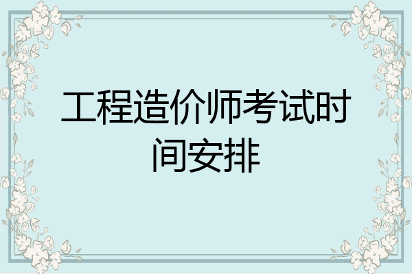 工程造价师考试时间安排