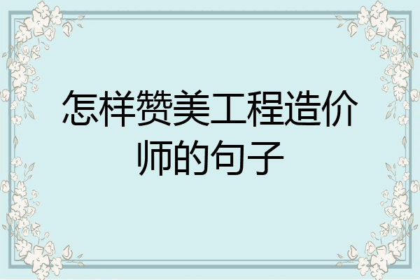 怎样赞美工程造价师的句子