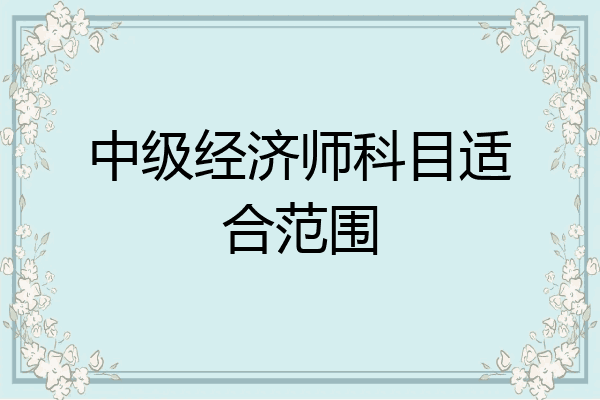 中级经济师科目适合范围